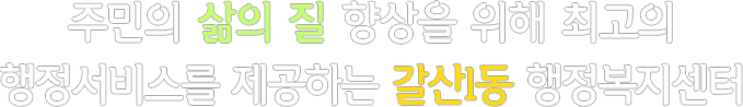 주민의 삶의 질 향상을 위해 최고의 행정서비스를 제공하는 갈산1동 행정복지센터