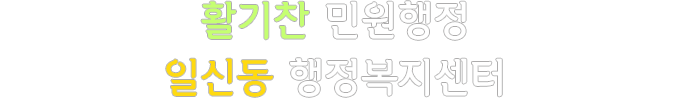활기찬 민원행정 일신동 행정복지센터