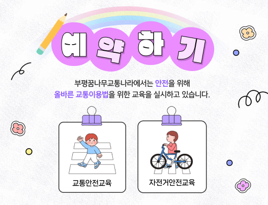 예약하기 부평꿈나무교통나라에서는 안전을 위해
			올바른 교통이용법을 위한 교육을 실시하고 있습니다. 교통안전교육 자전거안전교육