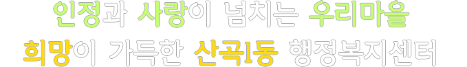 인정과 사랑이 넘치는 우리마을 희망이 가득한 산곡1동 행정복지센터