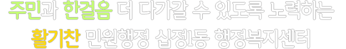 주민과 한걸음 더 다가갈 수 있도록 노력하는 활기찬 민원행정 십정1동 행정복지센터